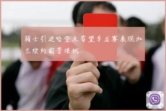 骑士引进哈登未寄望季后赛表现加兰续约前景堪忧