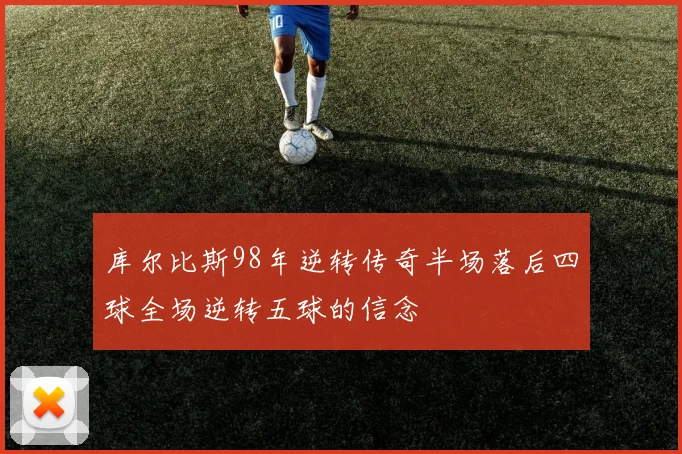 库尔比斯98年逆转传奇半场落后四球全场逆转五球的信念