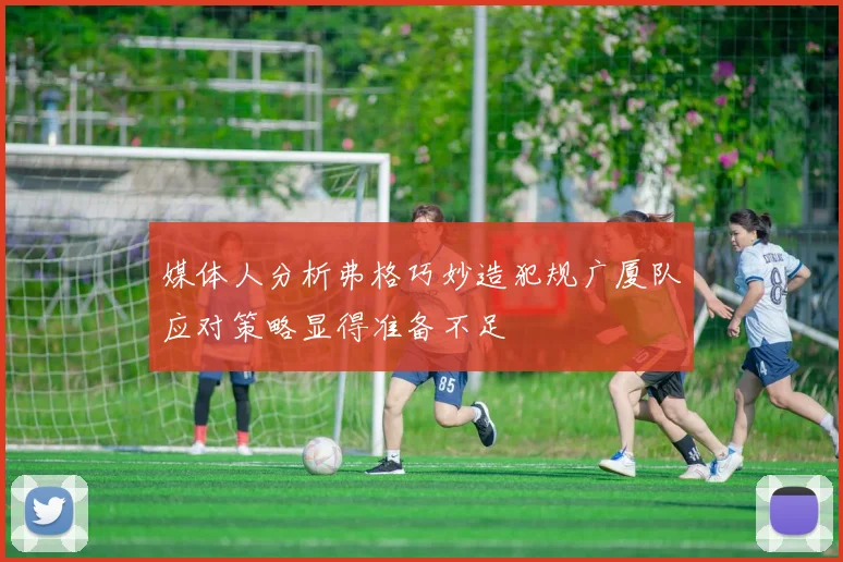 媒体人分析弗格巧妙造犯规广厦队应对策略显得准备不足