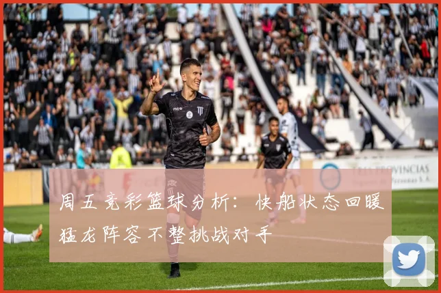 周五竞彩篮球分析：快船状态回暖猛龙阵容不整挑战对手