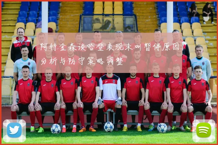 阿特金森谈哈登表现未叫暂停原因分析与防守策略调整
