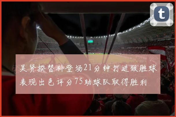 吴贤揆替补登场21分钟打进致胜球表现出色评分75助球队取得胜利
