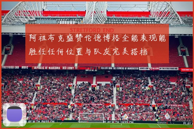 阿祖布克盛赞伦德博格全能表现能胜任任何位置与队友完美搭档
