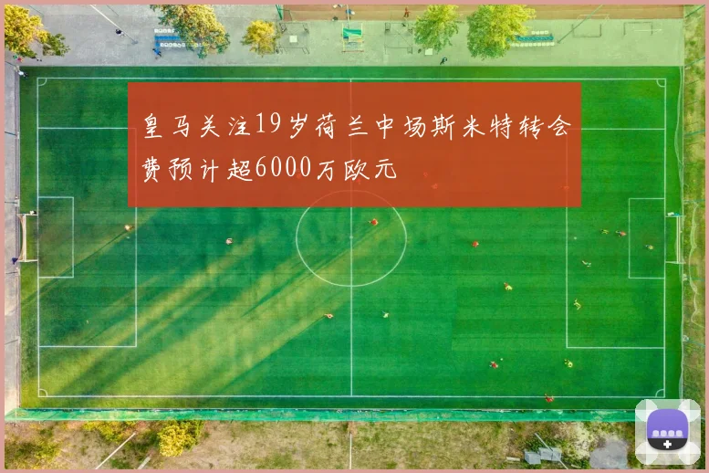 皇马关注19岁荷兰中场斯米特转会费预计超6000万欧元