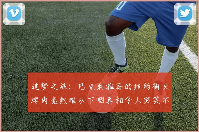 追梦之旅：巴克利推荐的纽约街头烤肉竟然难以下咽真相令人哭笑不得